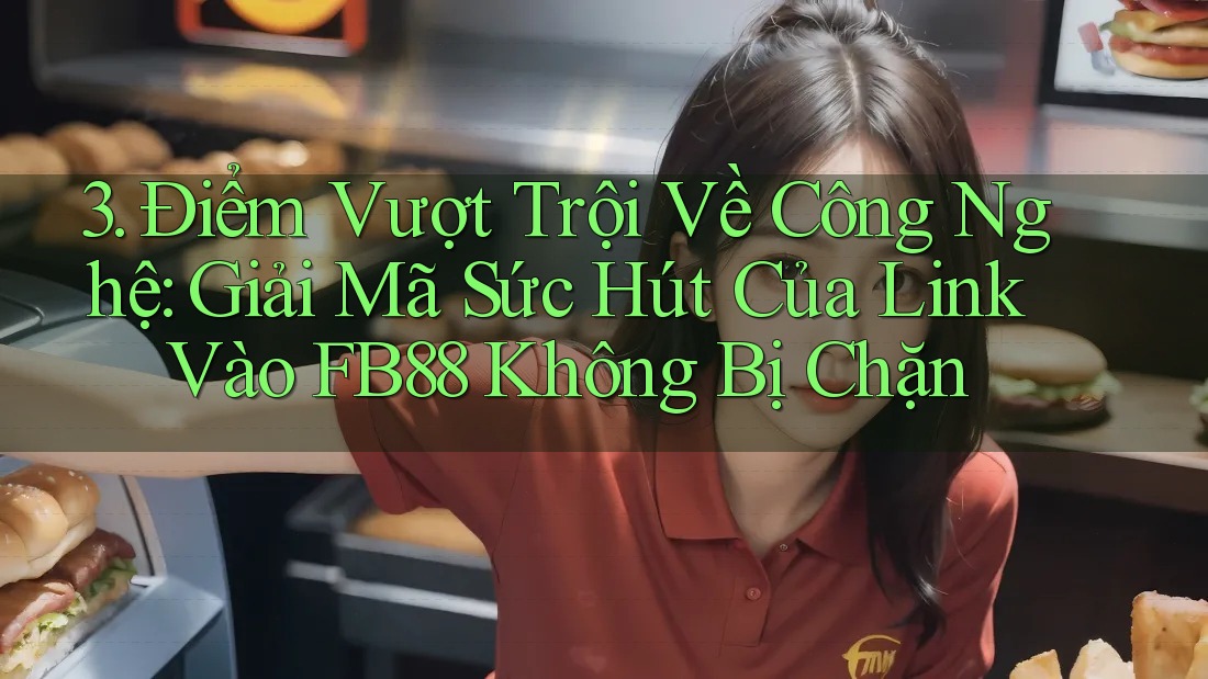 3. Điểm Vượt Trội Về Công Nghệ: Giải Mã Sức Hút Của Link Vào FB88 Không Bị Chặn 3. Điểm Vượt Trội Về Công Nghệ: Giải Mã Sức Hút Của Link Vào FB88 Không Bị Chặn