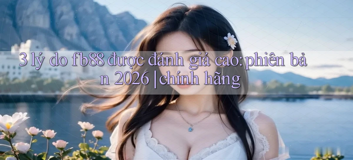 3 lý do fb88 được đánh giá cao phiên bản 2026 chính hãng