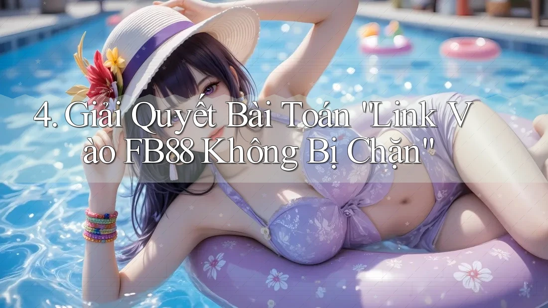 4. Giải Quyết Bài Toán “Link Vào FB88 Không Bị Chặn” 4. Giải Quyết Bài Toán “Link Vào FB88 Không Bị Chặn”