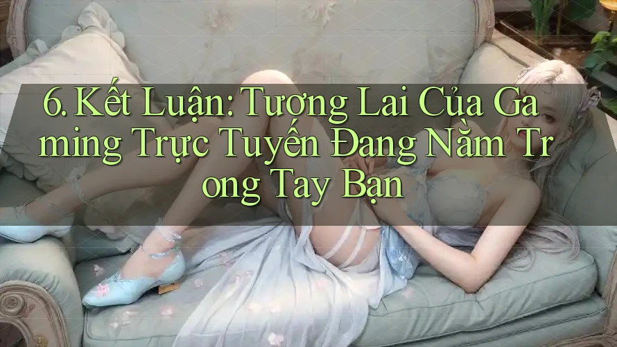 6. Kết Luận: Tương Lai Của Gaming Trực Tuyến Đang Nằm Trong Tay Bạn 6. Kết Luận: Tương Lai Của Gaming Trực Tuyến Đang Nằm Trong Tay Bạn