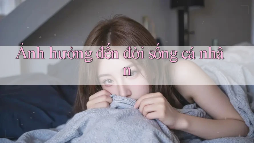 Ảnh hưởng đến đời sống cá nhân Ảnh hưởng đến đời sống cá nhân