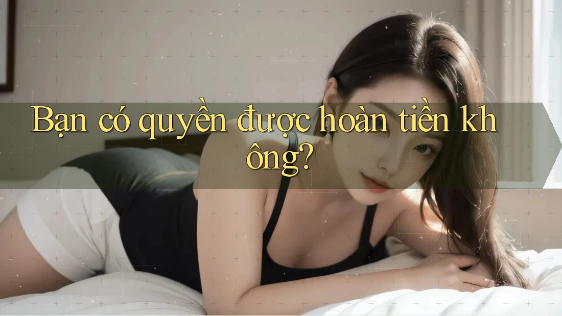 Bạn có quyền được hoàn tiền không? Bạn có quyền được hoàn tiền không?