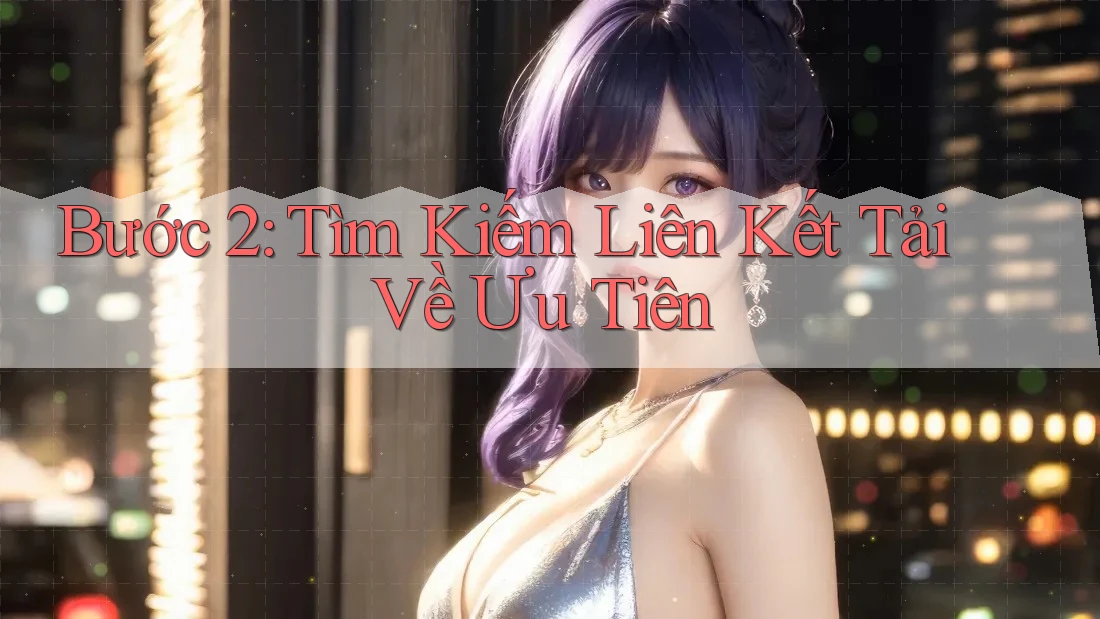 Bước 2: Tìm Kiếm Liên Kết Tải Về Ưu Tiên Bước 2: Tìm Kiếm Liên Kết Tải Về Ưu Tiên