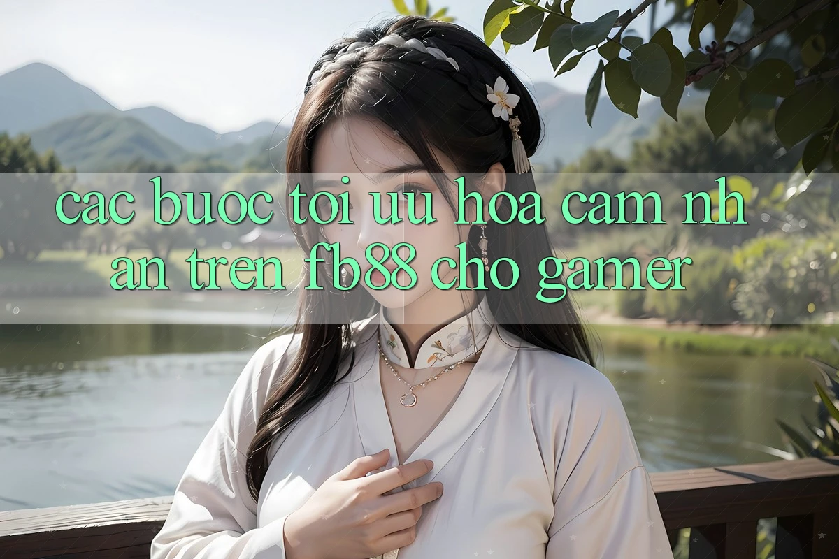 Các bước Tối Ưu Hóa Cảm nhận Trên fb88 Cho Gamer Các bước Tối Ưu Hóa Cảm nhận Trên fb88 Cho Gamer