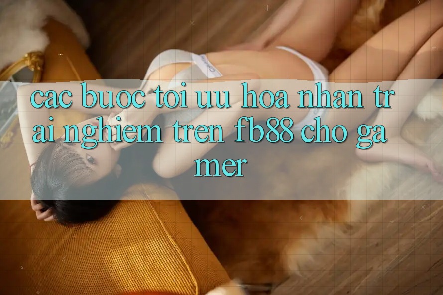 Các bước Tối Ưu Hóa Nhận trải nghiệm Trên fb88 Cho Gamer Các bước Tối Ưu Hóa Nhận trải nghiệm Trên fb88 Cho Gamer