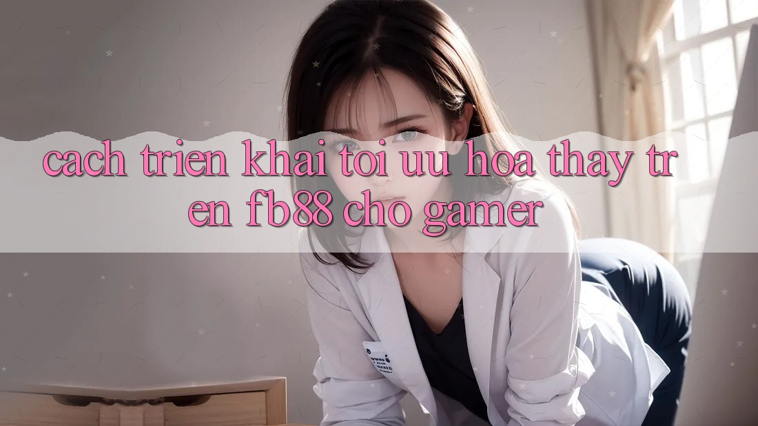 Cách triển khai Tối Ưu Hóa Thấy Trên fb88 Cho Gamer Cách triển khai Tối Ưu Hóa Thấy Trên fb88 Cho Gamer