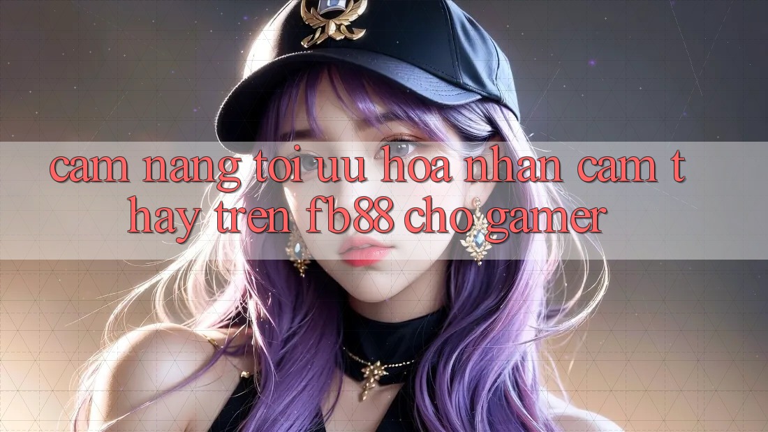 Cẩm nang Tối Ưu Hóa Nhận cảm thấy Trên fb88 Cho Gamer