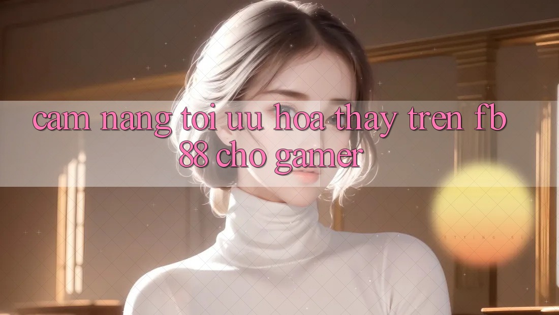 Cẩm nang Tối Ưu Hóa Thấy Trên fb88 Cho Gamer Cẩm nang Tối Ưu Hóa Thấy Trên fb88 Cho Gamer