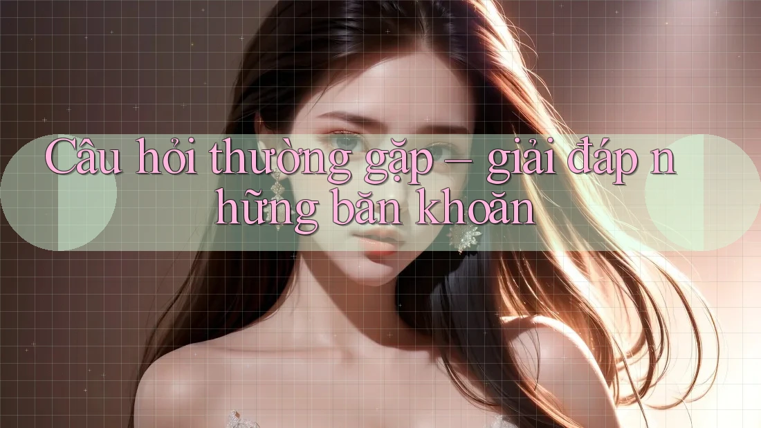 Câu hỏi thường gặp: Giải đáp những băn khoăn Câu hỏi thường gặp: Giải đáp những băn khoăn