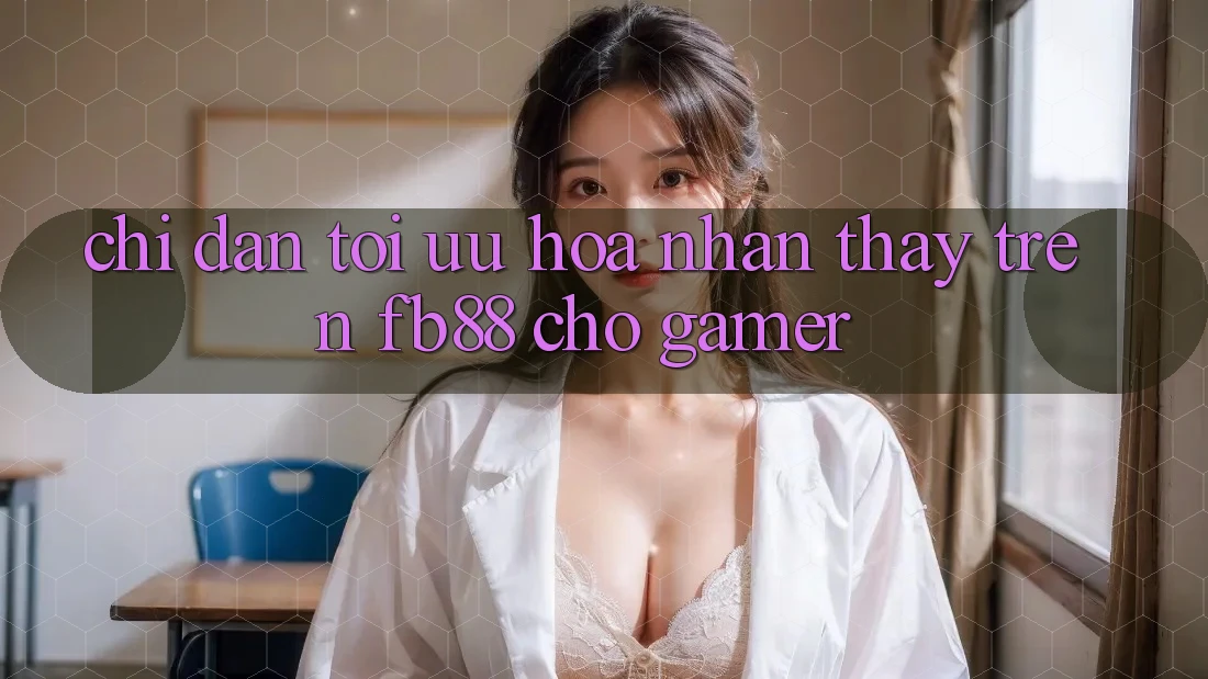 Chỉ dẫn Tối Ưu Hóa Nhận thấy Trên fb88 Cho Gamer Chỉ dẫn Tối Ưu Hóa Nhận thấy Trên fb88 Cho Gamer