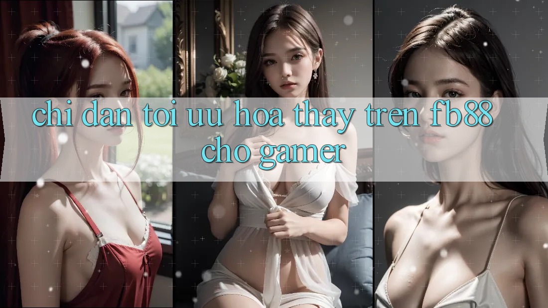 Chỉ dẫn Tối Ưu Hóa Thấy Trên fb88 Cho Gamer