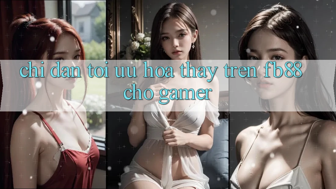 Chỉ dẫn Tối Ưu Hóa Thấy Trên fb88 Cho Gamer Chỉ dẫn Tối Ưu Hóa Thấy Trên fb88 Cho Gamer