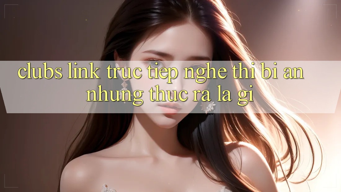 “Clubs Link Trực Tiếp” – Nghe Thì Bí Ẩn, Nhưng Thực Ra Là Gì? “Clubs Link Trực Tiếp” – Nghe Thì Bí Ẩn, Nhưng Thực Ra Là Gì?