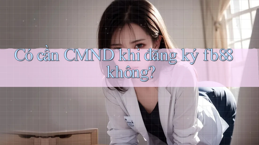 Có cần CMND khi đăng ký fb88 không? Có cần CMND khi đăng ký fb88 không?