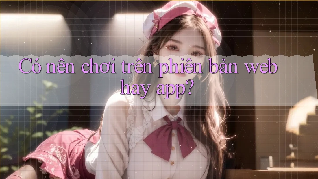 Có nên chơi trên phiên bản web hay app? Có nên chơi trên phiên bản web hay app?