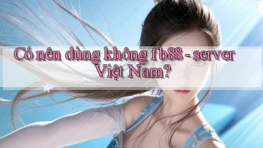 Có nên dùng không fb88   server Việt Nam