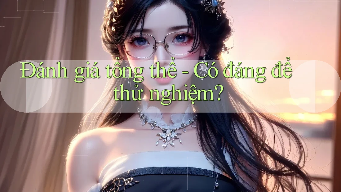 Đánh giá tổng thể - Có đáng để thử nghiệm?