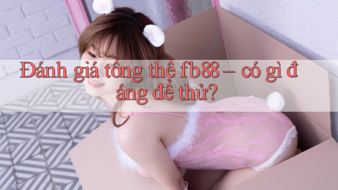 Đánh giá tổng thể fb88 – có gì đáng để thử?
