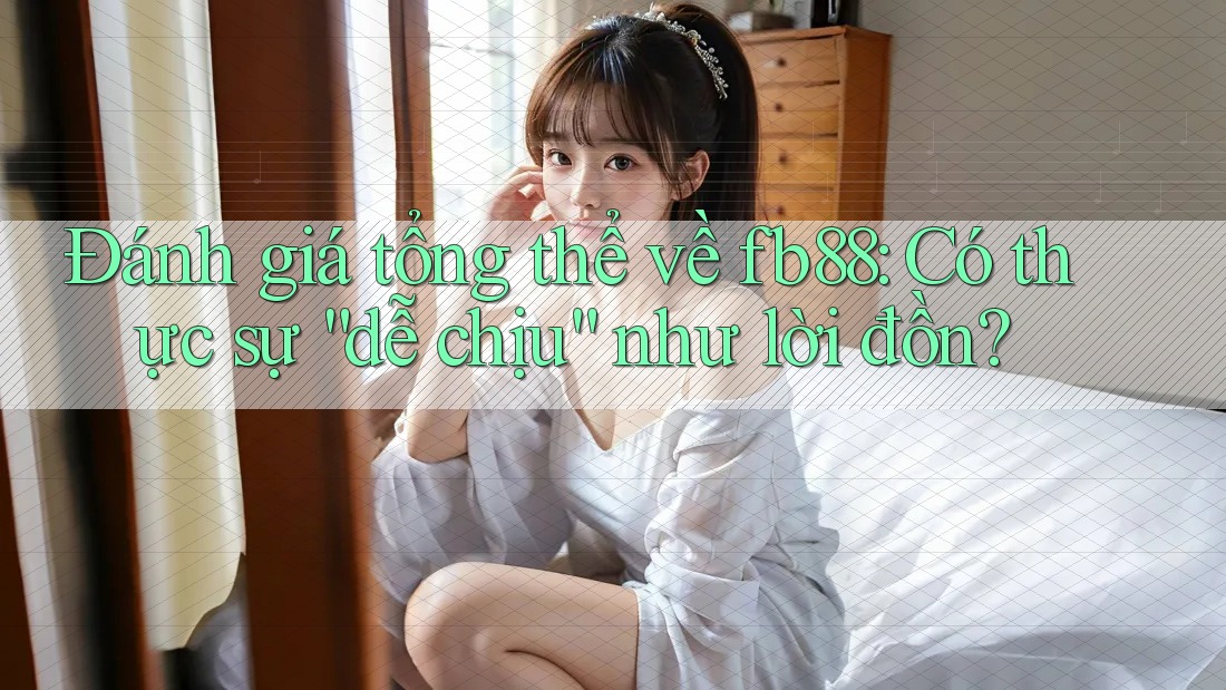 Đánh giá tổng thể về fb88: Có thực sự “dễ chịu” như lời đồn? Đánh giá tổng thể về fb88: Có thực sự “dễ chịu” như lời đồn?