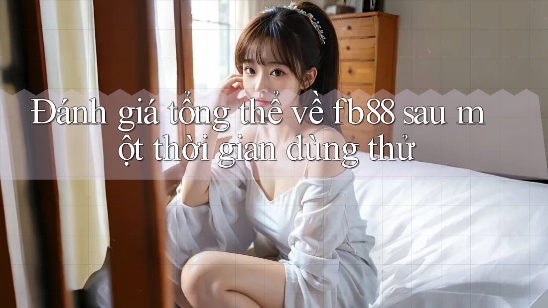 Đánh giá tổng thể về fb88 sau một thời gian dùng thử Đánh giá tổng thể về fb88 sau một thời gian dùng thử