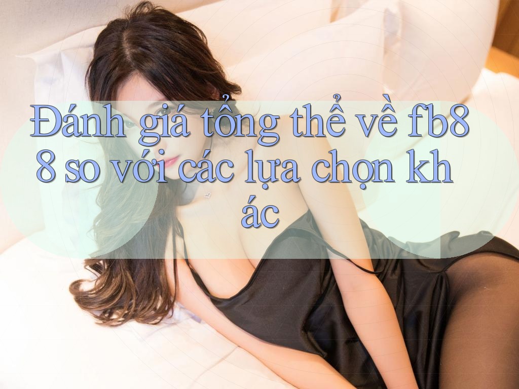 Đánh giá tổng thể về fb88 so với các lựa chọn khác Đánh giá tổng thể về fb88 so với các lựa chọn khác