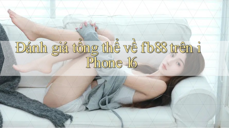 Đánh giá tổng thể về fb88 trên iPhone 16 Đánh giá tổng thể về fb88 trên iPhone 16