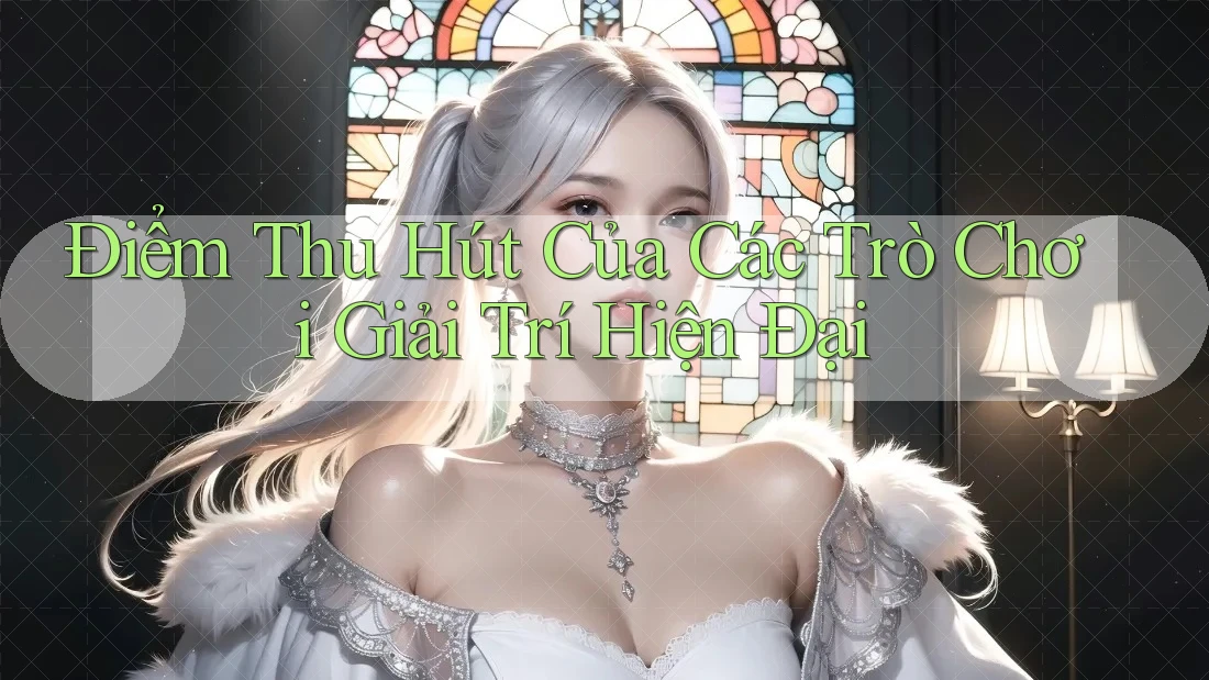 Điểm Thu Hút Của Các Trò Chơi Giải Trí Hiện Đại