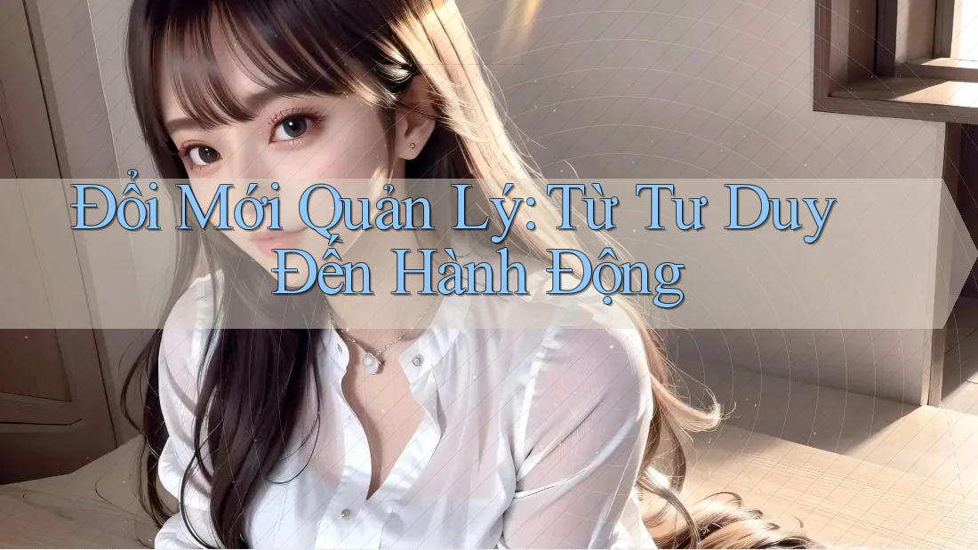Đổi Mới Quản Lý: Từ Tư Duy Đến Hành Động Đổi Mới Quản Lý: Từ Tư Duy Đến Hành Động