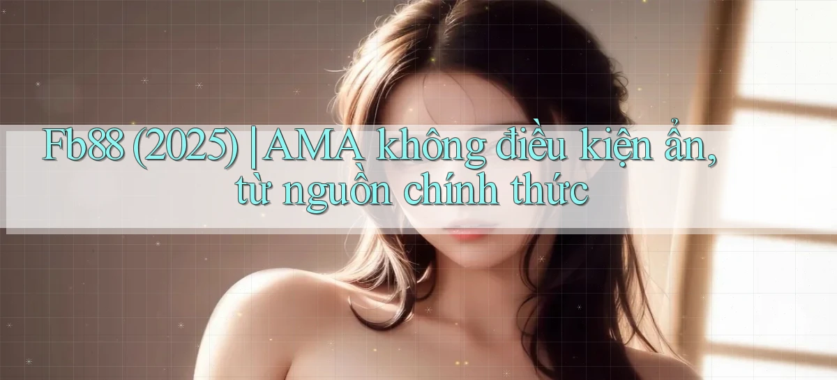 Fb88 (2025) AMA không điều kiện ẩn, từ nguồn chính thức