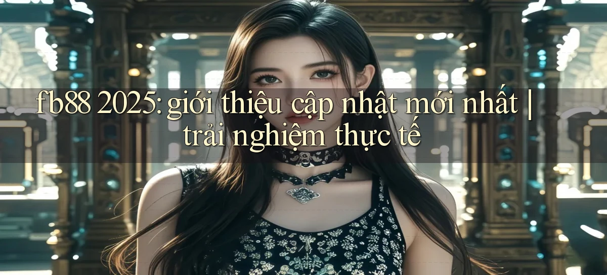 fb88 2025 giới thiệu cập nhật mới nhất trải nghiệm thực tế