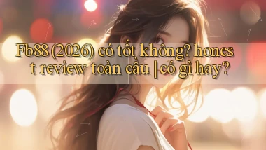 Fb88 (2026) có tốt không honest review toàn cầu có gì hay
