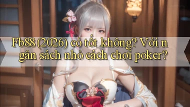 Fb88 (2026) có tốt không với ngân sách nhỏ cách chơi poker