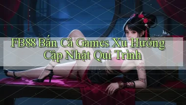 fb88  bắn cá games xu hướng cập nhật qui trình