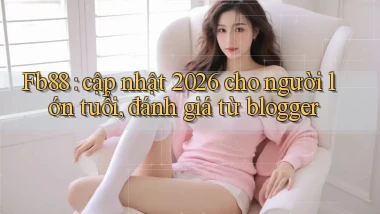 Fb88 cập nhật 2026 cho người lớn tuổi, đánh giá từ blogger