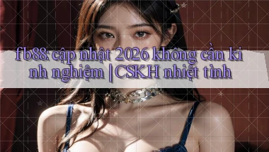 fb88 cập nhật 2026 không cần kinh nghiệm CSKH nhiệt tình