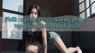 Fb88 cập nhật 2026 không phức tạp điều khoản minh bạch