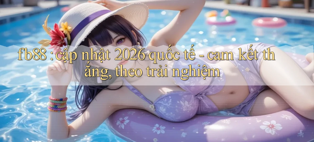fb88 cập nhật 2026 quốc tế   cam kết thắng, theo trải nghiệm
