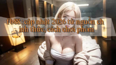 fb88 cập nhật 2026 từ nguồn chính thức, cách chơi phỏm