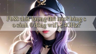 Fb88 chất lượng thế nào bảng so sánh 0 đồng wifi 2.4GHz