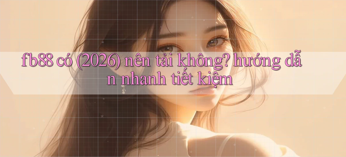 fb88 có (2026) nên tải không hướng dẫn nhanh tiết kiệm