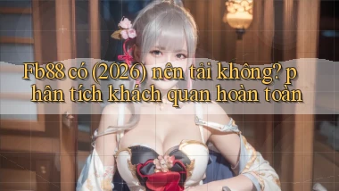 Fb88 có (2026) nên tải không phân tích khách quan hoàn toàn