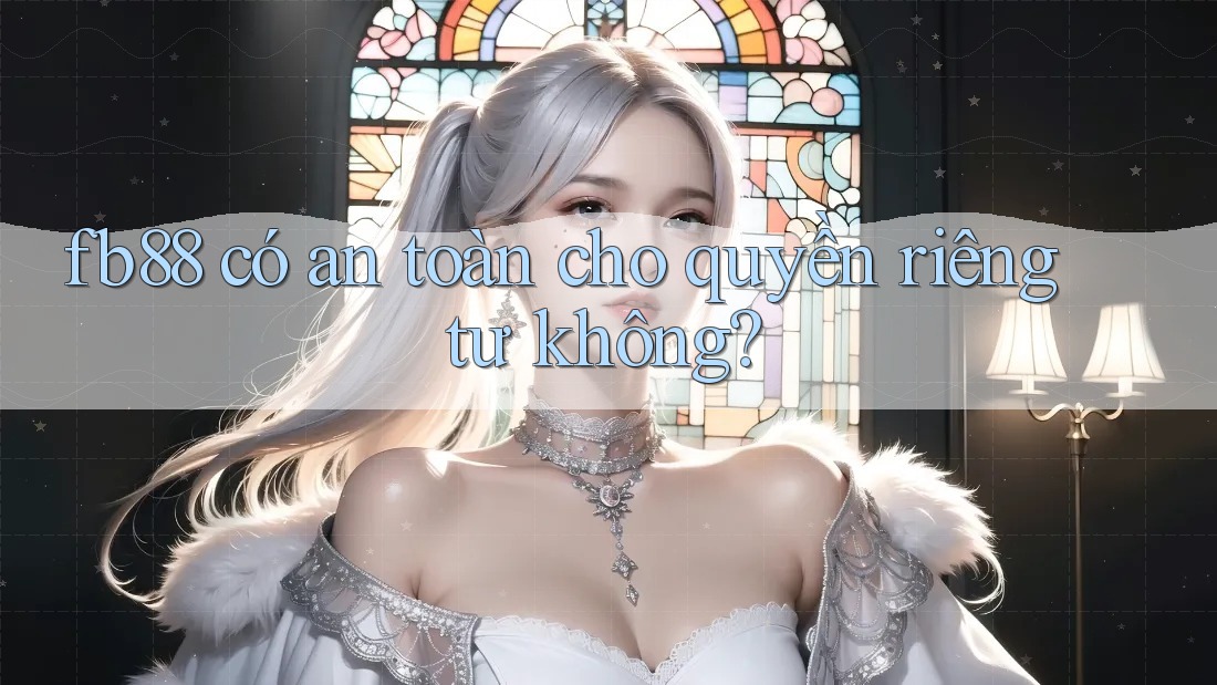 fb88 có an toàn cho quyền riêng tư không? fb88 có an toàn cho quyền riêng tư không?