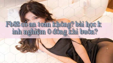 Fb88 có an toàn không bài học kinh nghiệm 0 đồng khi buồn