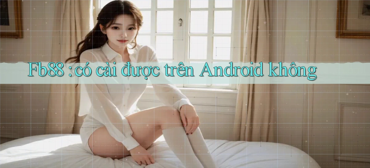 Fb88 có cài được trên Android không