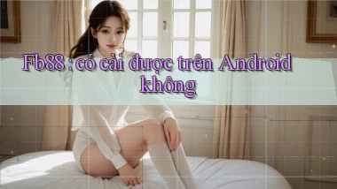 Fb88 có cài được trên Android không