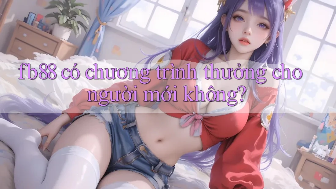 fb88 có chương trình thưởng cho người mới không?