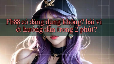 Fb88 có đáng dùng không bài viết hướng dẫn trong 2 phút