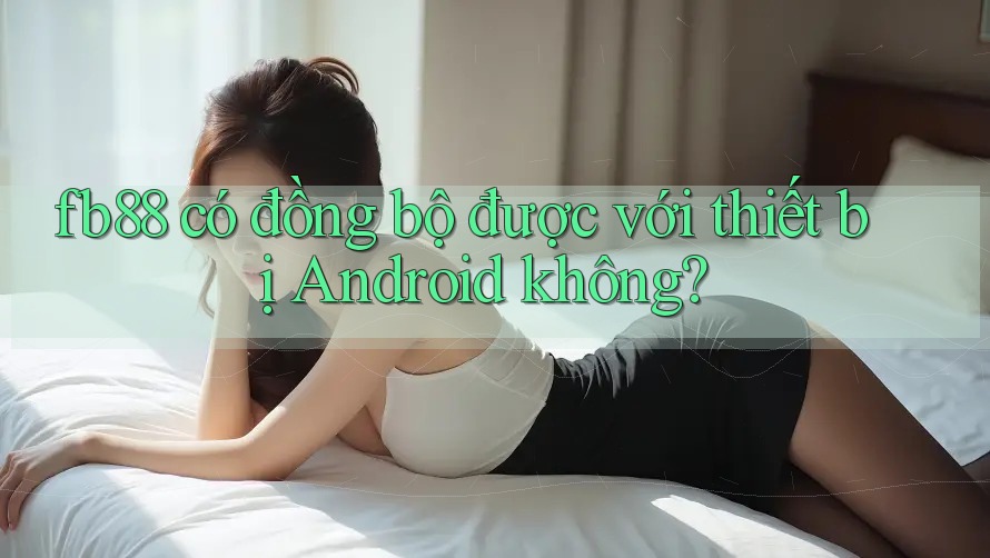 fb88 có đồng bộ được với thiết bị Android không?