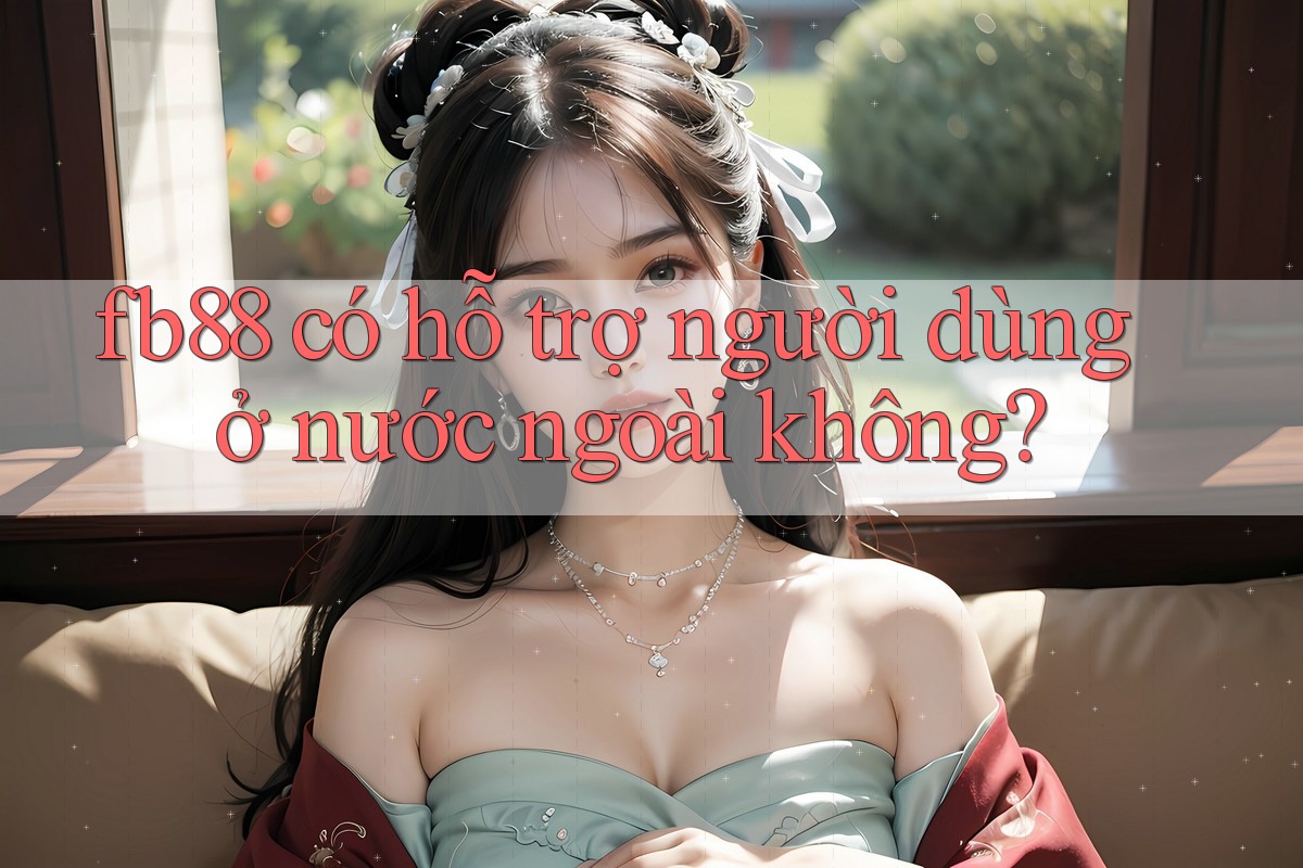 Fb88 có hỗ trợ người dùng ở nước ngoài không? Fb88 có hỗ trợ người dùng ở nước ngoài không?