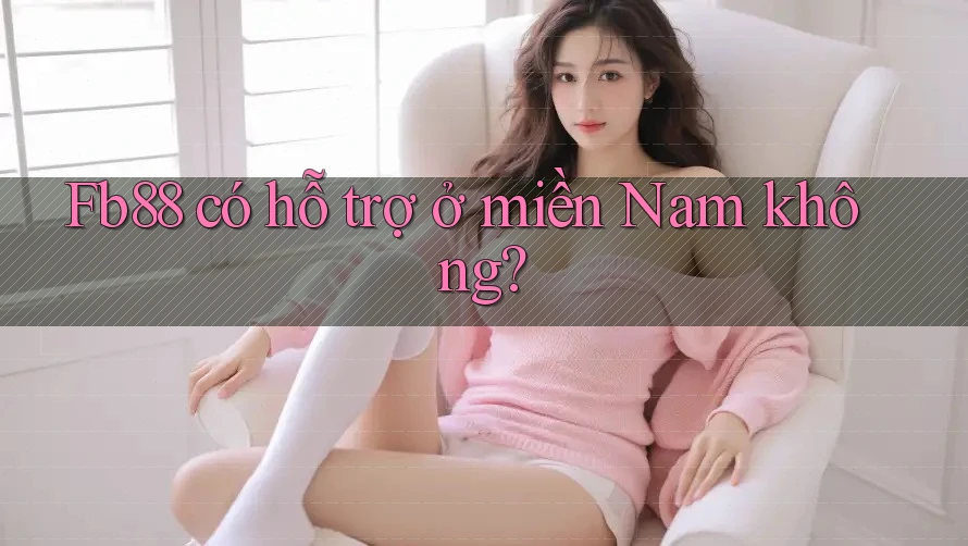 Fb88 có hỗ trợ ở miền Nam không?